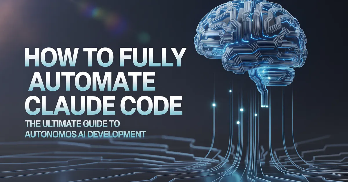 How to Fully Automate Claude Code: The Ultimate Guide to Autonomous AI Development in 2026